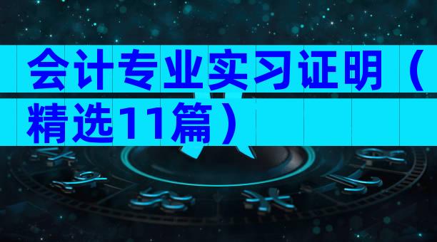 会计专业实习证明（精选11篇）