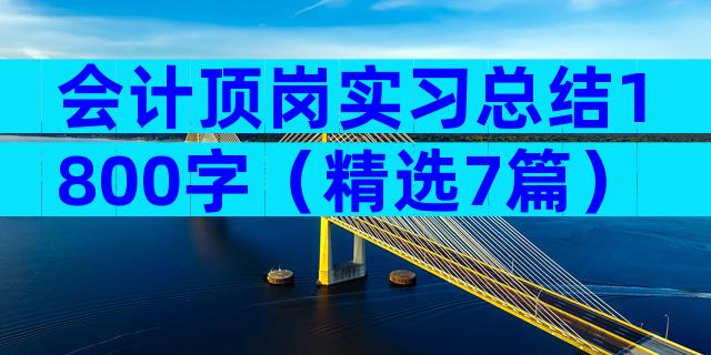 会计顶岗实习总结1800字（精选7篇）