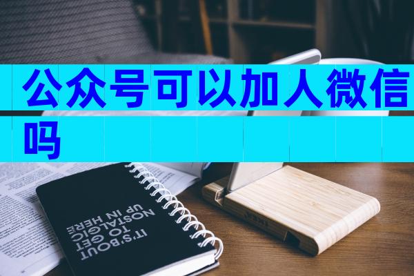 公众号可以加人微信吗