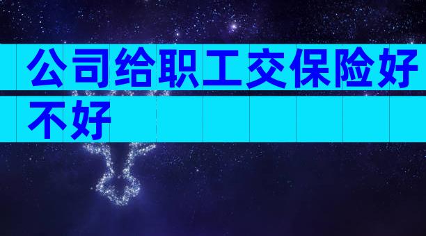 公司给职工交保险好不好