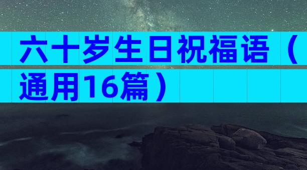 六十岁生日祝福语（通用16篇）