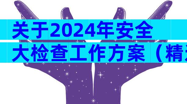 关于2024年安全大检查工作方案（精选31篇）