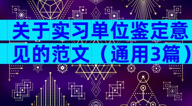 关于实习单位鉴定意见的范文（通用3篇）