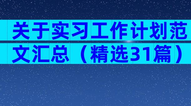 关于实习工作计划范文汇总（精选31篇）