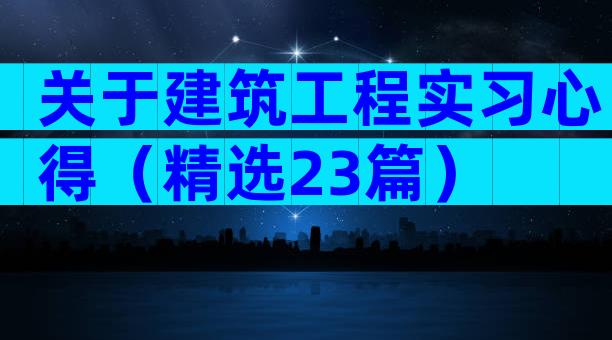 关于建筑工程实习心得（精选23篇）