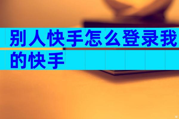 别人快手怎么登录我的快手