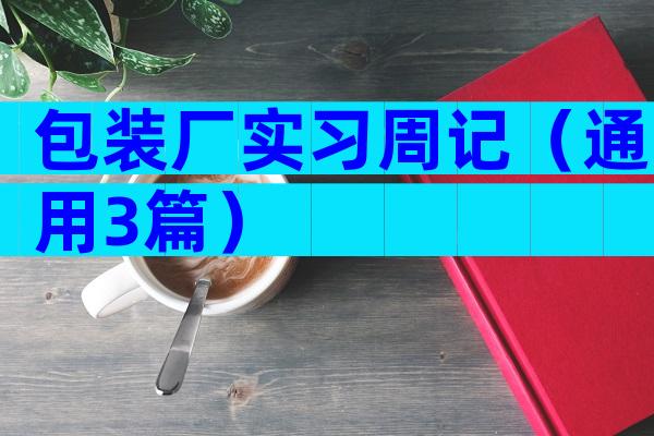 包装厂实习周记（通用3篇）