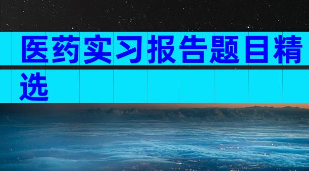 医药实习报告题目精选