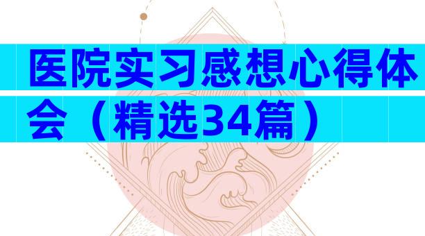 医院实习感想心得体会（精选34篇）