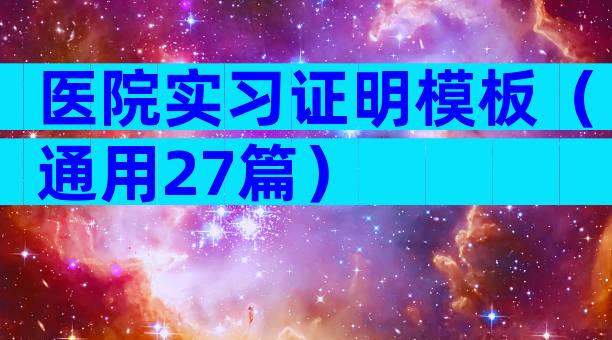 医院实习证明模板（通用27篇）