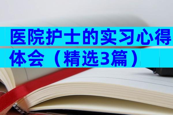 医院护士的实习心得体会（精选3篇）