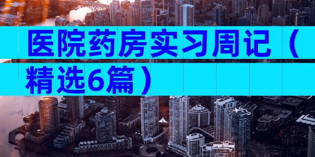 医院药房实习周记（精选6篇）