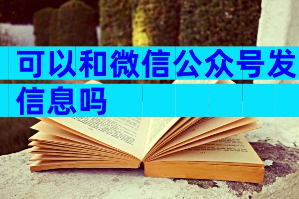 可以和微信公众号发信息吗