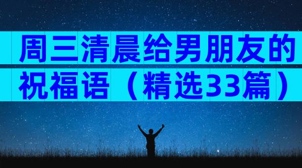 周三清晨给男朋友的祝福语（精选33篇）