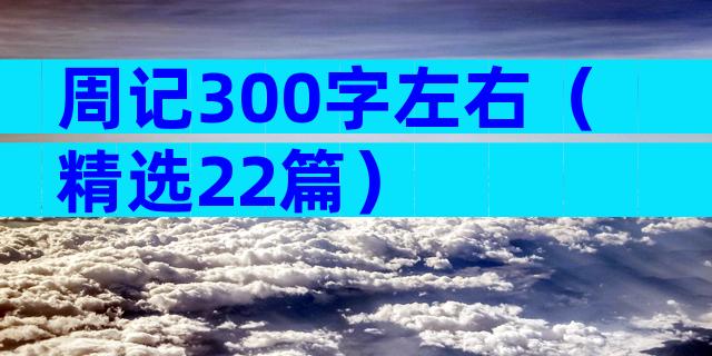 周记300字左右（精选22篇）