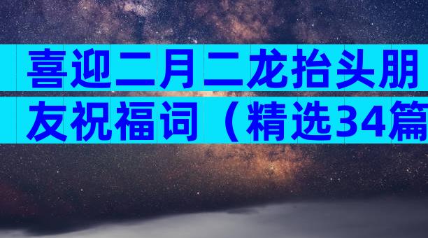 喜迎二月二龙抬头朋友祝福词（精选34篇）