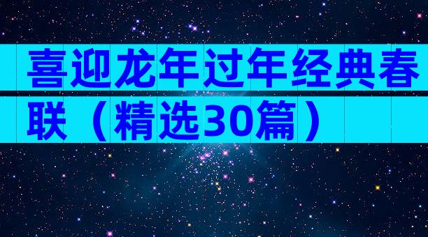 喜迎龙年过年经典春联（精选30篇）