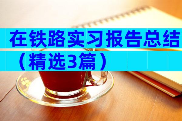 在铁路实习报告总结（精选3篇）