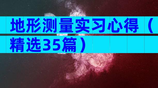 地形测量实习心得（精选35篇）