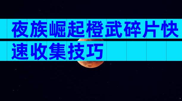 夜族崛起橙武碎片快速收集技巧