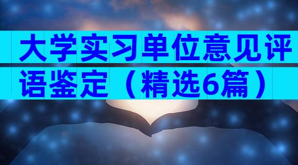 大学实习单位意见评语鉴定（精选6篇）