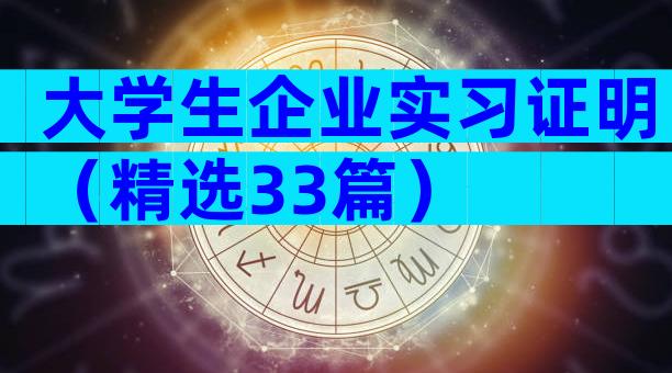 大学生企业实习证明（精选33篇）