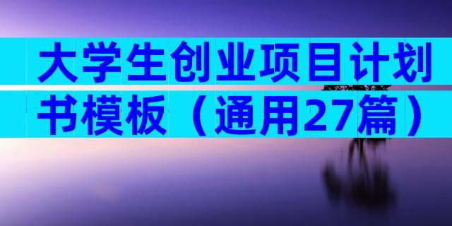 大学生创业项目计划书模板（通用27篇）