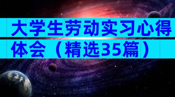 大学生劳动实习心得体会（精选35篇）