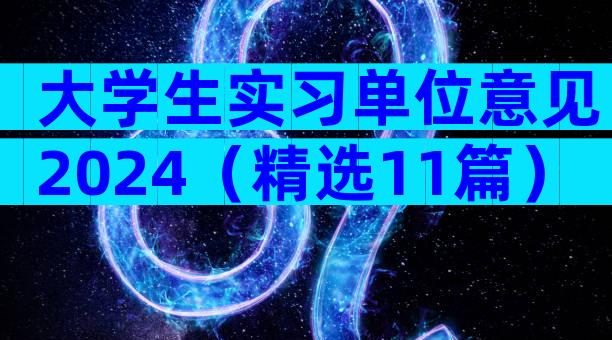 大学生实习单位意见2024（精选11篇）