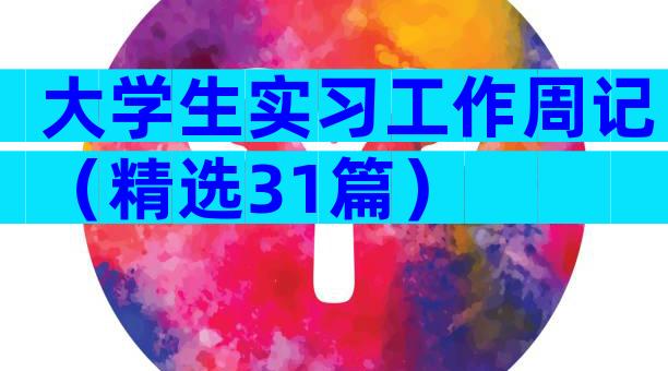 大学生实习工作周记（精选31篇）