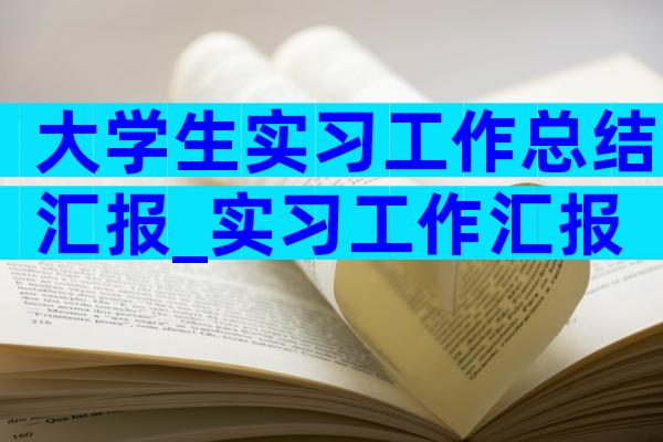 大学生实习工作总结汇报_实习工作汇报（通用34篇）