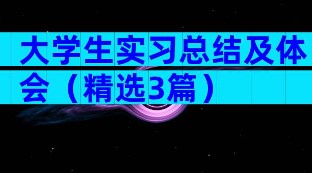 大学生实习总结及体会（精选3篇）