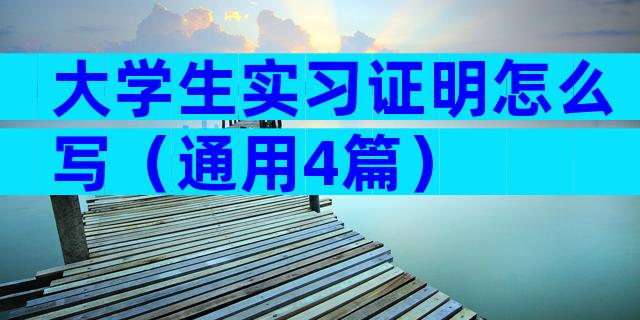 大学生实习证明怎么写（通用4篇）