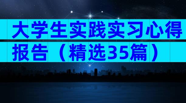 大学生实践实习心得报告（精选35篇）