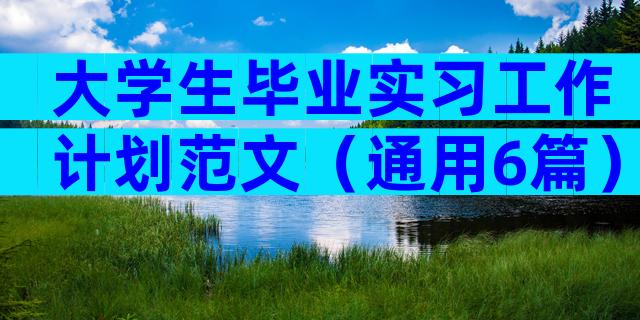 大学生毕业实习工作计划范文（通用6篇）