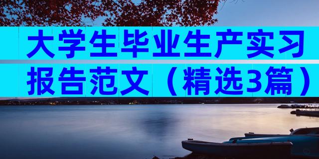 大学生毕业生产实习报告范文（精选3篇）