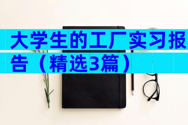 大学生的工厂实习报告（精选3篇）