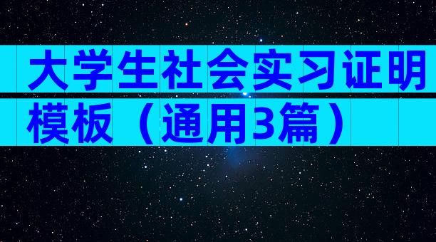 大学生社会实习证明模板（通用3篇）