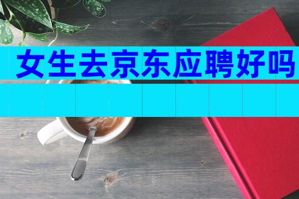 女生去京东应聘好吗