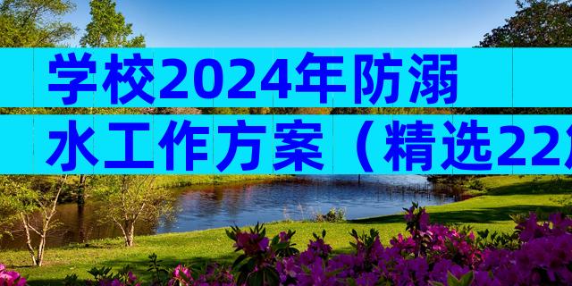 学校2024年防溺水工作方案（精选22篇）