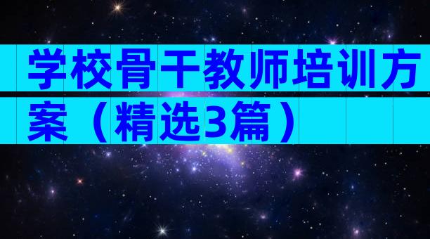 学校骨干教师培训方案（精选3篇）