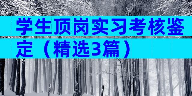 学生顶岗实习考核鉴定（精选3篇）