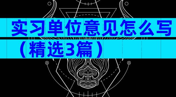 实习单位意见怎么写（精选3篇）