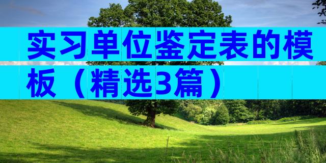 实习单位鉴定表的模板（精选3篇）