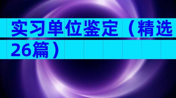 实习单位鉴定（精选26篇）