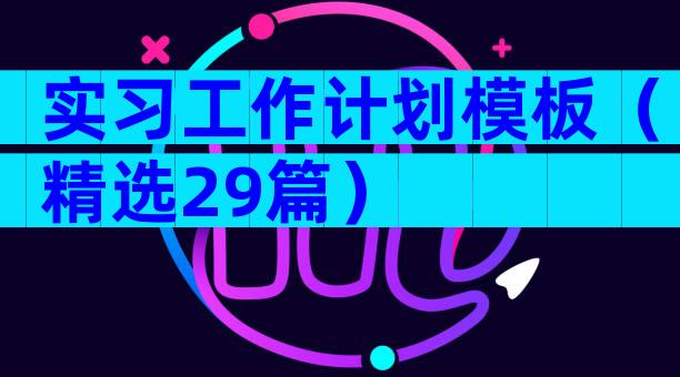 实习工作计划模板（精选29篇）