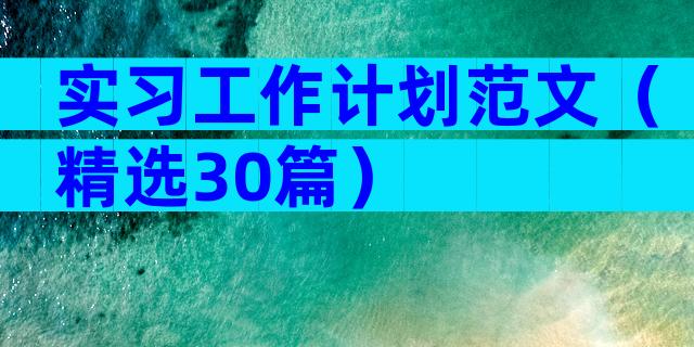 实习工作计划范文（精选30篇）