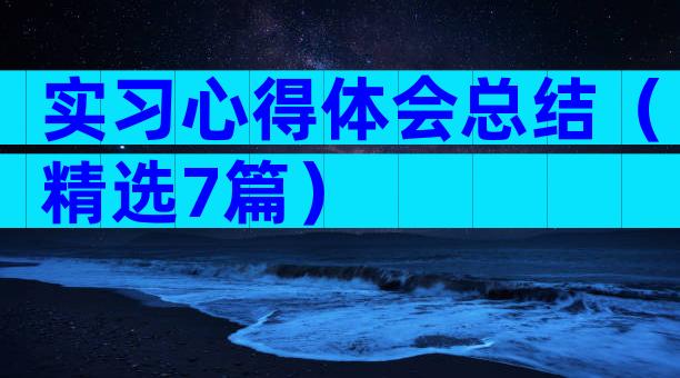 实习心得体会总结（精选7篇）