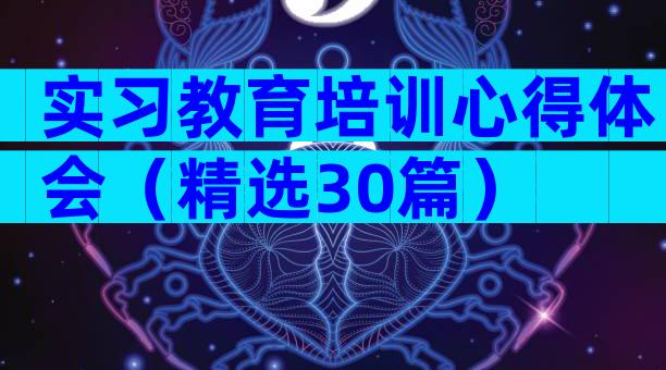 实习教育培训心得体会（精选30篇）