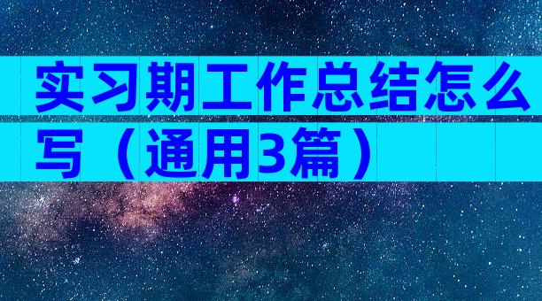 实习期工作总结怎么写（通用3篇）